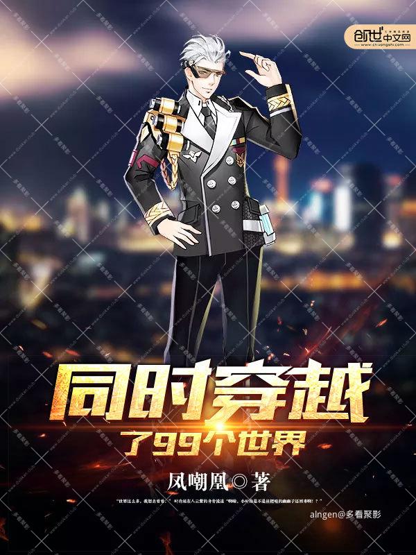 《同时穿越了99个世界》（校对版全本）作者：凤嘲凰.jpg